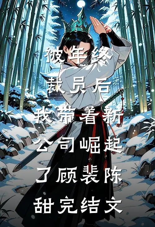 被年终裁员后，我带着新公司崛起了顾裴陈甜完结文
