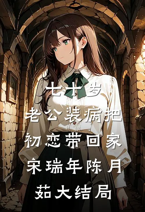 七十岁，老公装病把初恋带回家宋瑞年陈月茹大结局