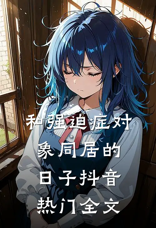 和强迫症对象同居的日子抖音热门全文