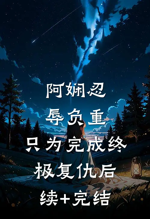 阿娴忍辱负重，只为完成终极复仇后续+完结