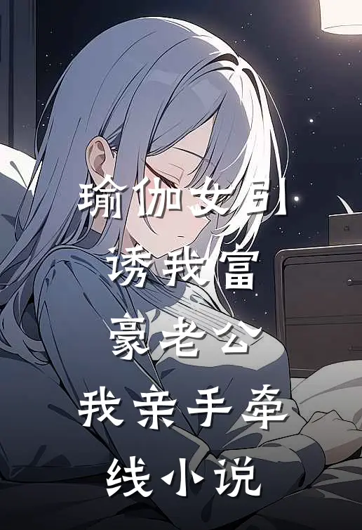 瑜伽女引诱我富豪老公，我亲手牵线小说