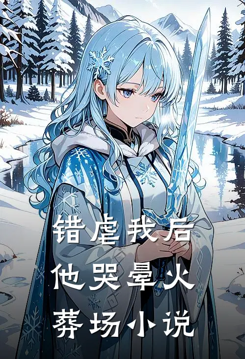 错虐我后，他哭晕火葬场小说