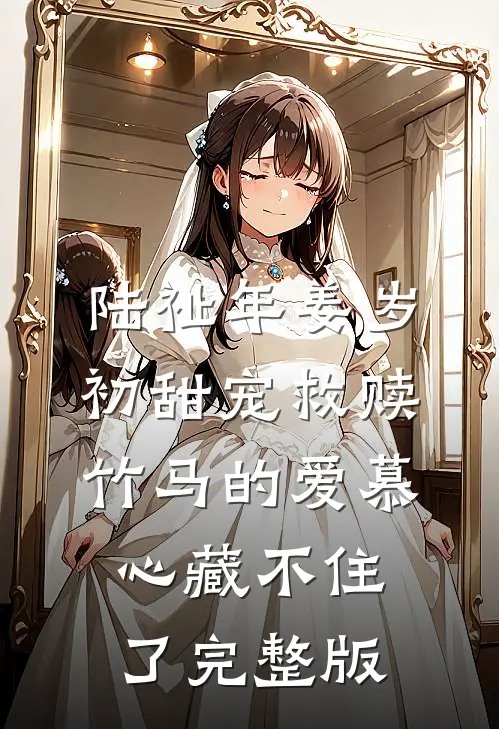 陆祉年姜岁初甜宠救赎:竹马的爱慕心藏不住了完整版