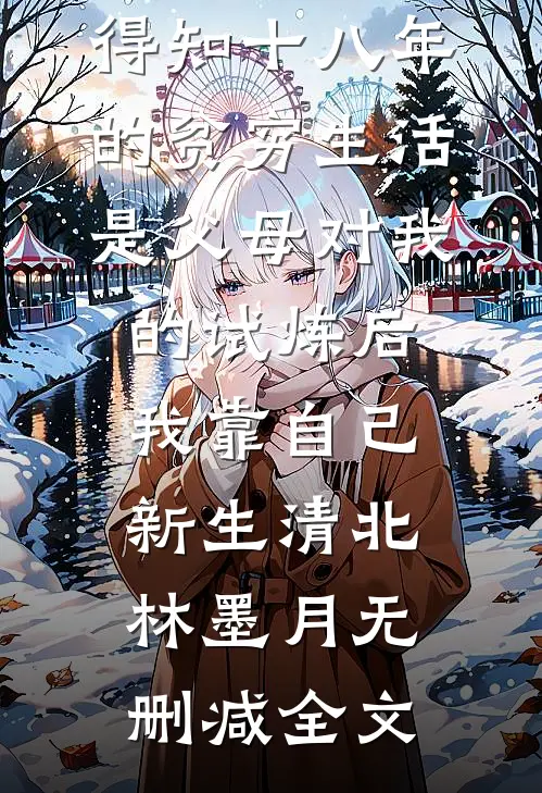 得知十八年的贫穷生活是父母对我的试炼后，我靠自己新生清北林墨月无删减全文
