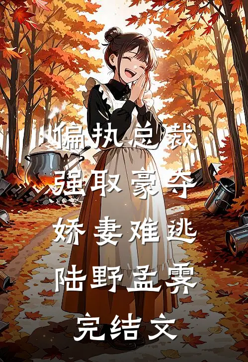 偏执总裁强取豪夺：娇妻难逃陆野孟霁完结文