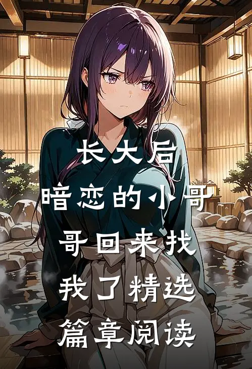 长大后，暗恋的小哥哥回来找我了精选篇章阅读