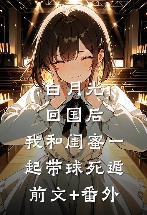 白月光回国后，我和闺蜜一起带球死遁前文+番外