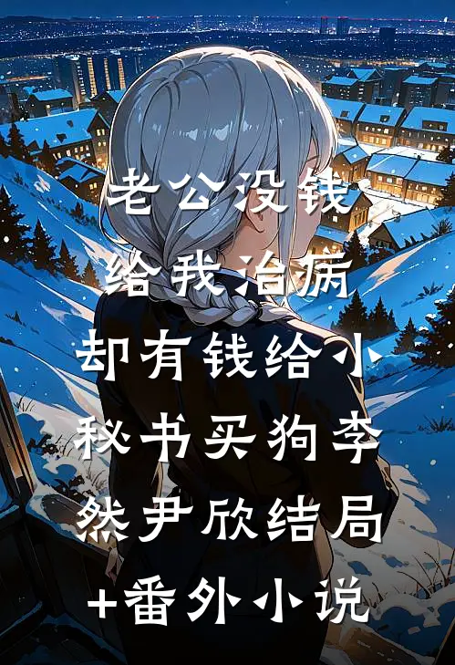 老公没钱给我治病，却有钱给小秘书买狗李然尹欣结局+番外小说