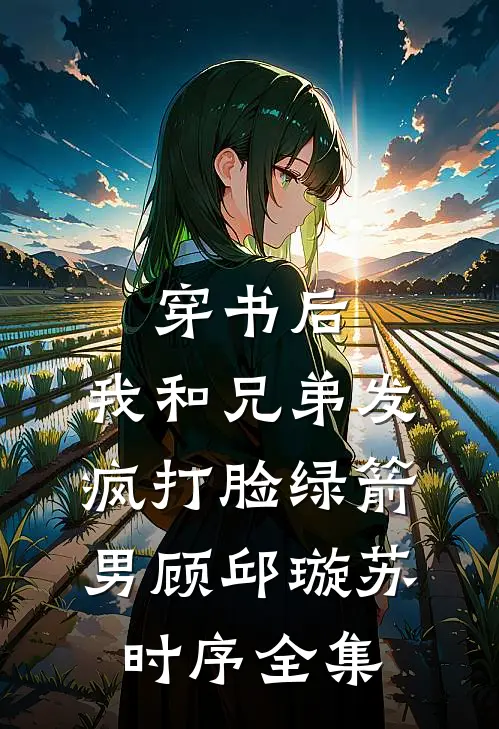 穿书后，我和兄弟发疯打脸绿箭男顾邱璇苏时序 全集