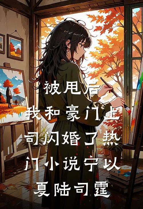 被甩后，我和豪门上司闪婚了热门小说宁以夏陆司霆