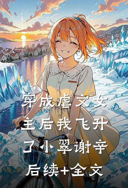 穿成虐文女主后我飞升了小翠谢辛后续+全文