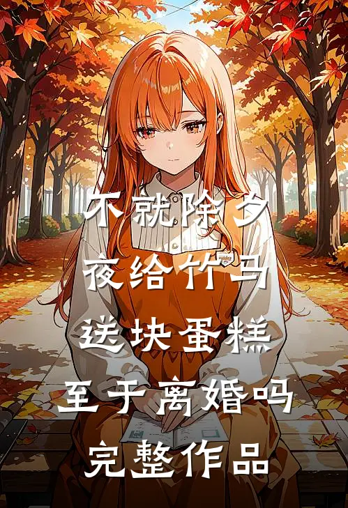 不就除夕夜给竹马送块蛋糕，至于离婚吗完整作品