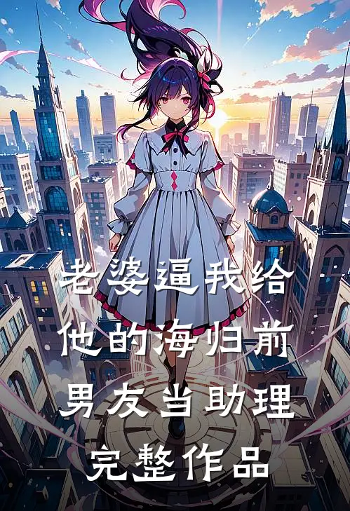 老婆逼我给他的海归前男友当助理完整作品