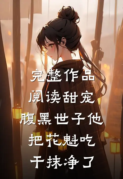 完整作品阅读甜宠：腹黑世子他把花魁吃干抹净了