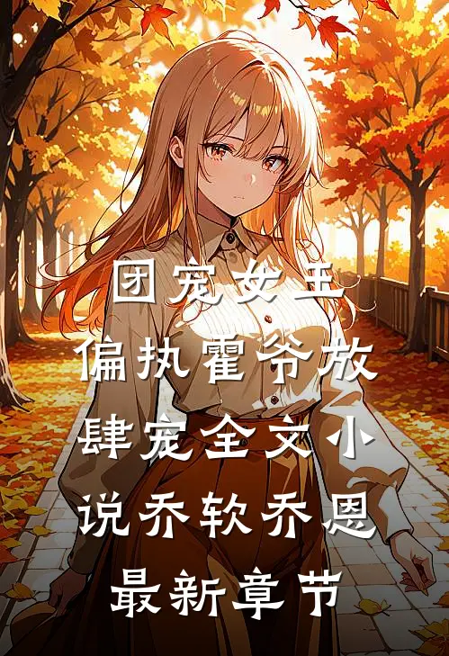 团宠女王，偏执霍爷放肆宠全文小说乔软乔恩最新章节