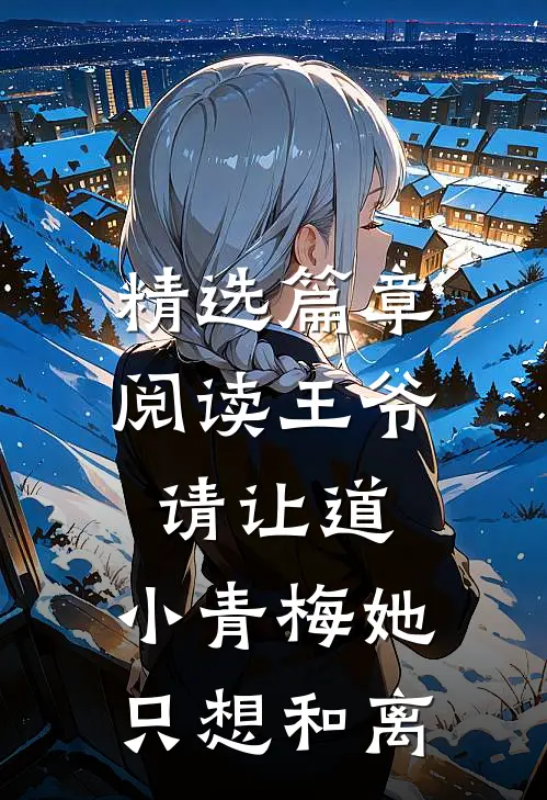 精选篇章阅读王爷请让道，小青梅她只想和离