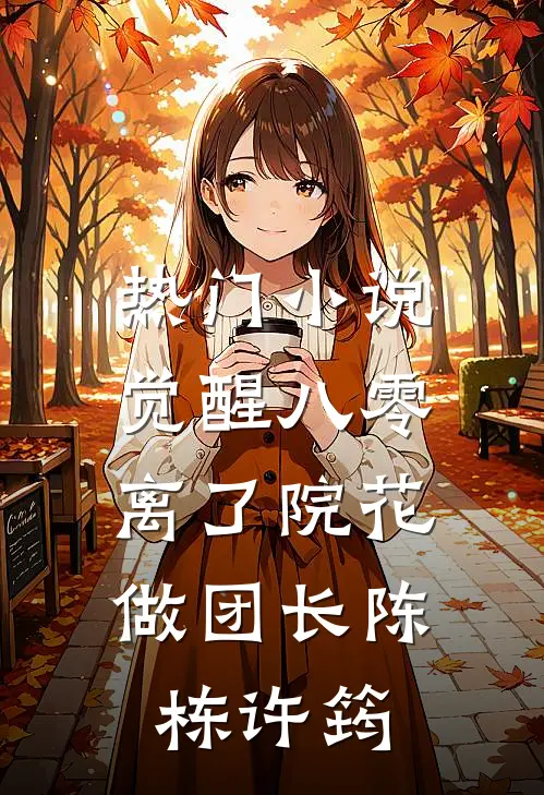 热门小说觉醒八零，离了院花做团长陈栋许筠
