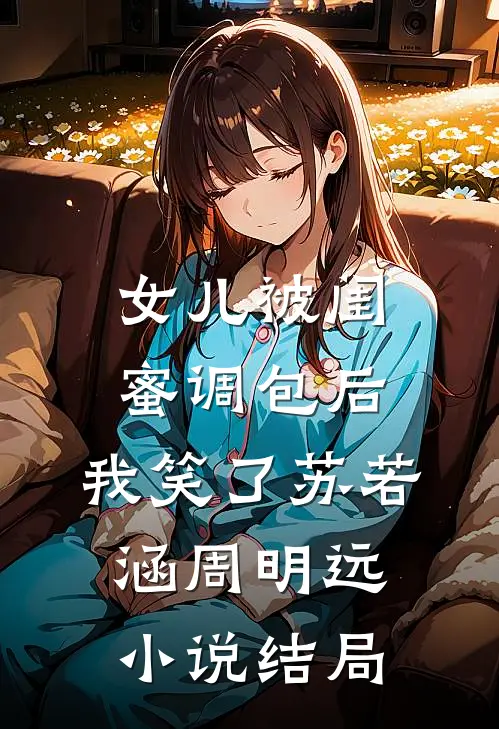 女儿被闺蜜调包后，我笑了苏若涵周明远小说结局
