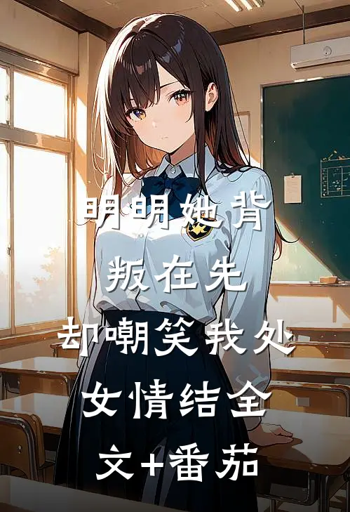 明明她背叛在先，却嘲笑我处女情结全文+番茄