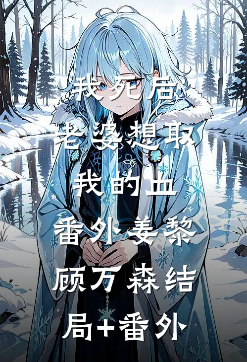 我死后，老婆想取我的血： 番外姜黎顾万森结局+番外