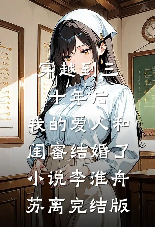 穿越到三十年后，我的爱人和闺蜜结婚了小说李淮舟苏离完结版