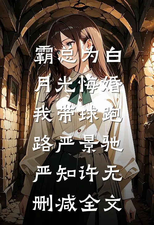 霸总为白月光悔婚，我带球跑路严景驰严知许无删减全文