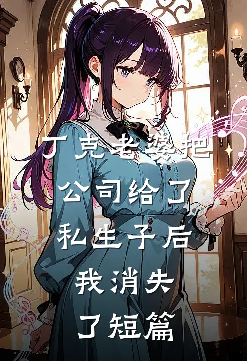 丁克老婆把公司给了私生子后，我消失了短篇