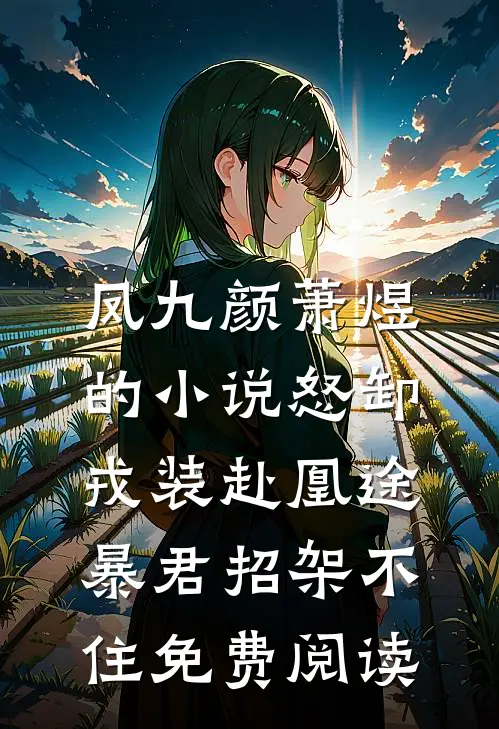 凤九颜萧煜的小说怒卸戎装赴凰途，暴君招架不住免费阅读