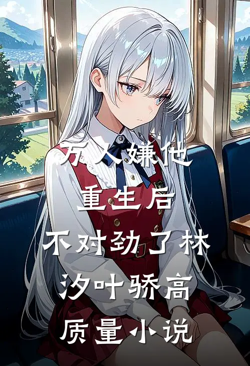 万人嫌他重生后,不对劲了林汐叶骄高质量小说