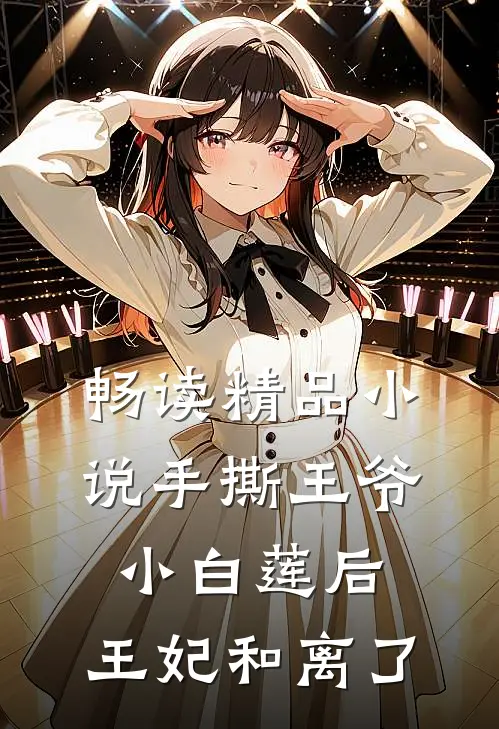 畅读精品小说手撕王爷小白莲后，王妃和离了