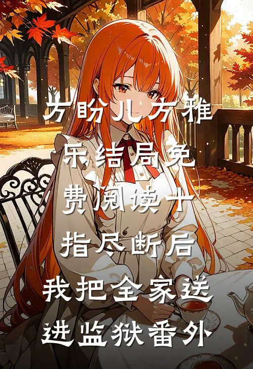 方盼儿方雅乐结局免费阅读十指尽断后，我把全家送进监狱番外