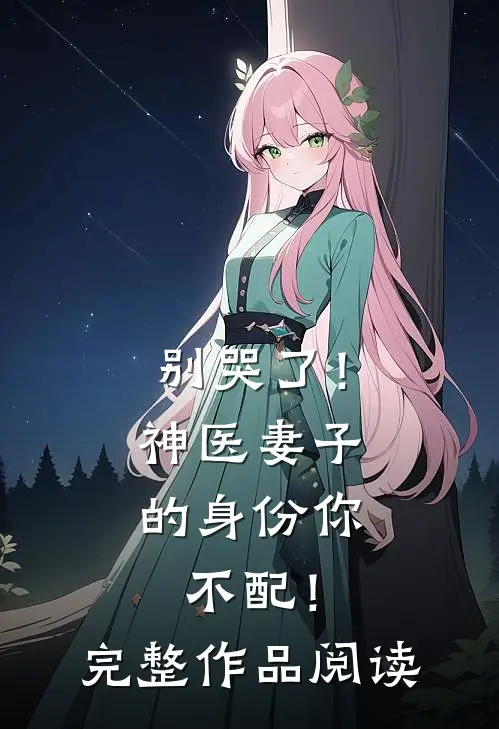 别哭了！神医妻子的身份你不配！完整作品阅读