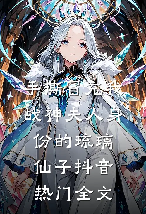 手撕冒充我战神夫人身份的琉璃仙子抖音热门全文