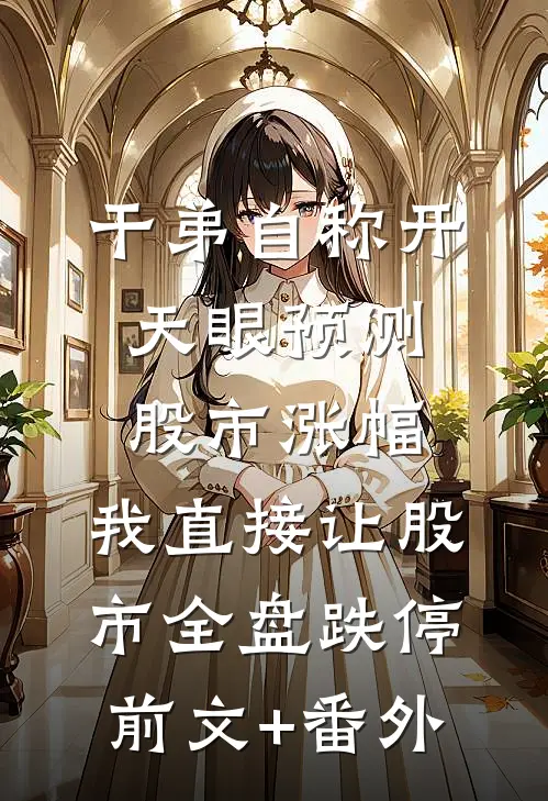 干弟自称开天眼预测股市涨幅，我直接让股市全盘跌停前文+番外