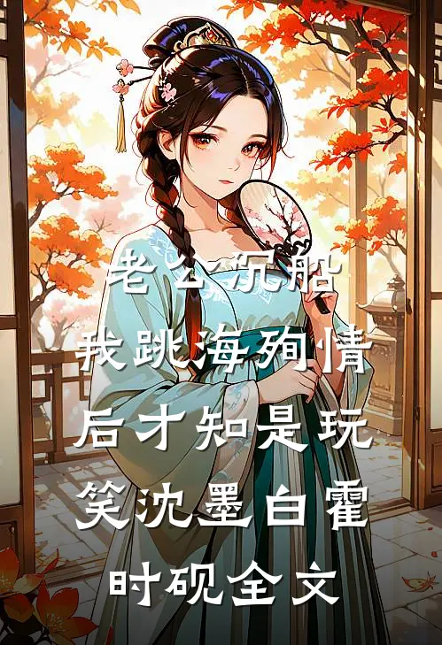 老公沉船，我跳海殉情后才知是玩笑沈墨白霍时砚全文