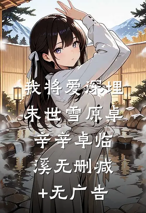 我将爱深埋末世雪原卓辛辛卓临溪无删减+无广告
