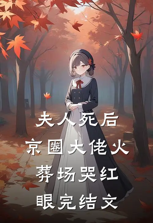 夫人死后，京圈大佬火葬场哭红眼完结文