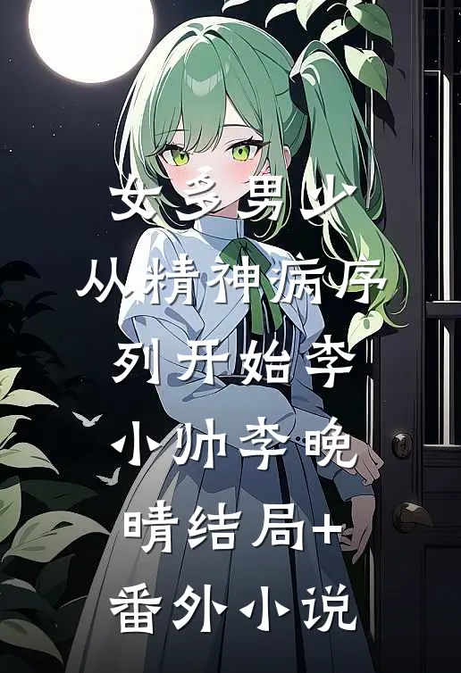 女多男少，从精神病序列开始李小帅李晚晴结局+番外小说