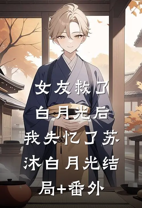 女友救了白月光后，我失忆了苏沐白月光结局+番外