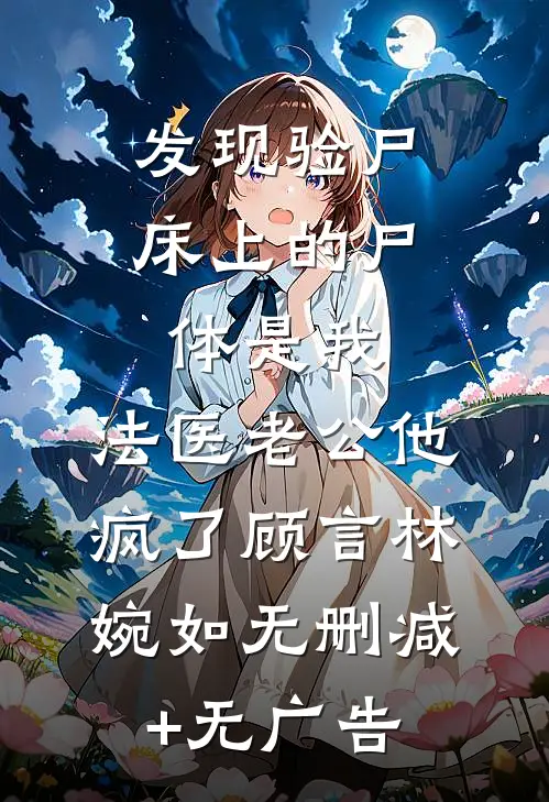 发现验尸床上的尸体是我，法医老公他疯了顾言林婉如无删减+无广告