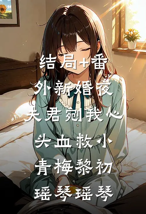 结局+番外新婚夜，夫君剜我心头血救小青梅黎初瑶琴瑶琴