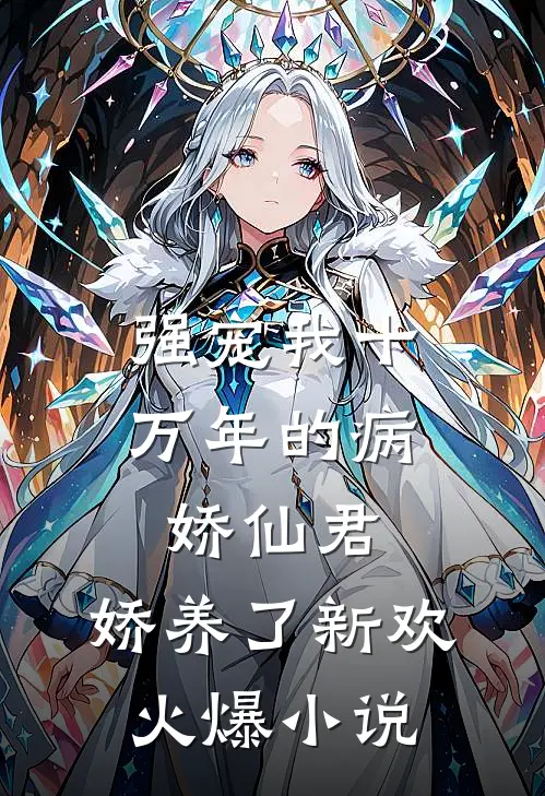 强宠我十万年的病娇仙君，娇养了新欢火爆小说