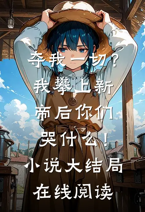 夺我一切？我攀上新帝后你们哭什么！小说大结局在线阅读