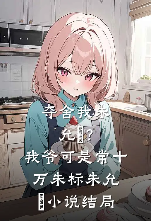 夺舍我朱允熥？我爷可是常十万朱标朱允熥小说结局