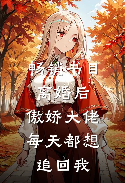 畅销书目离婚后，傲娇大佬每天都想追回我