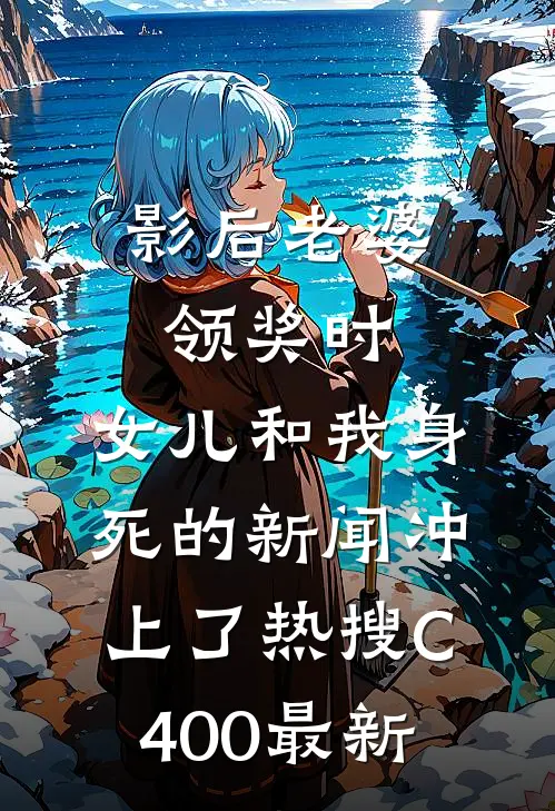 影后老婆领奖时，女儿和我身死的新闻冲上了热搜C400最新