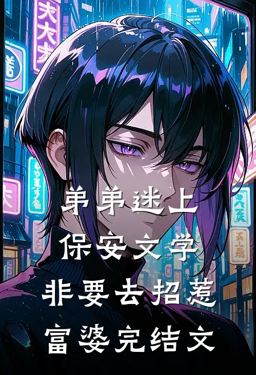 弟弟迷上保安文学，非要去招惹富婆完结文