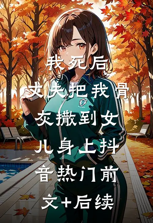 我死后，丈夫把我骨灰撒到女儿身上抖音热门前文+后续