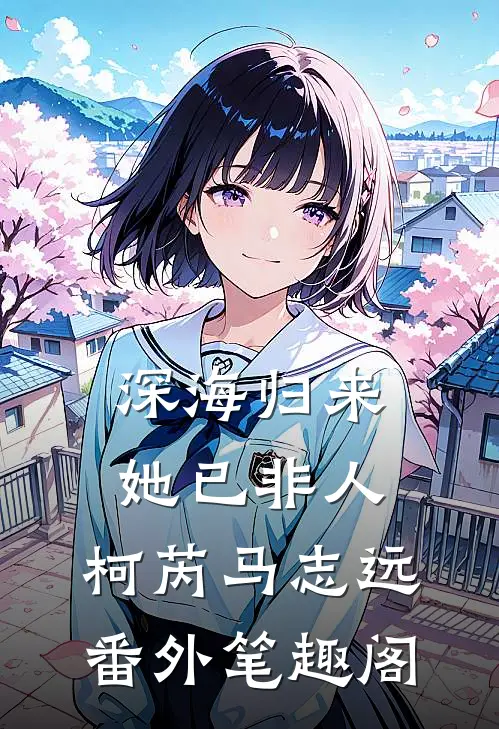 深海归来，她已非人：柯芮马志远番外笔趣阁