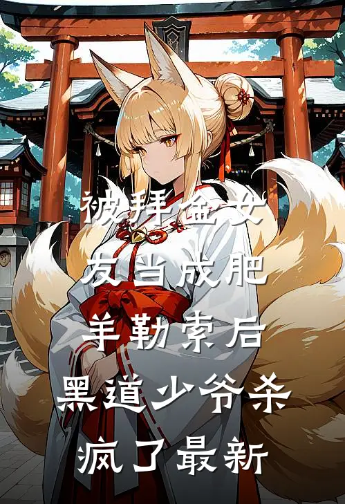 被拜金女友当成肥羊勒索后，黑道少爷杀疯了最新